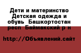 Дети и материнство Детская одежда и обувь. Башкортостан респ.,Баймакский р-н